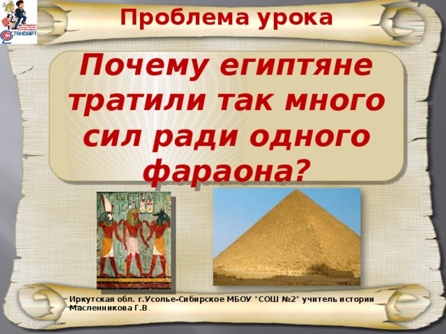 Проблема урока Почему египтяне тратили так много сил ради одного фараона? Иркутская обл. г.Усолье-Сибирское МБОУ 