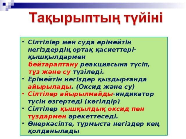 Сілтіліер мен суда ерімейтін негіздердің ортақ қасиеттері-қышқылдармен  бейтараптану реакциясына түсіп,  тұз және су түзіледі. Ерімейтін негіздер қыздырғанда айырылады . (Оксид және су) Сілтілер айырылмайды -индикатор түсін өзгертеді (көгілдір) Сілтілер қышқылдық оксид пен тұздармен әрекеттеседі. Өнеркәсіпте, тұрмыста негіздер кең қолданылады .