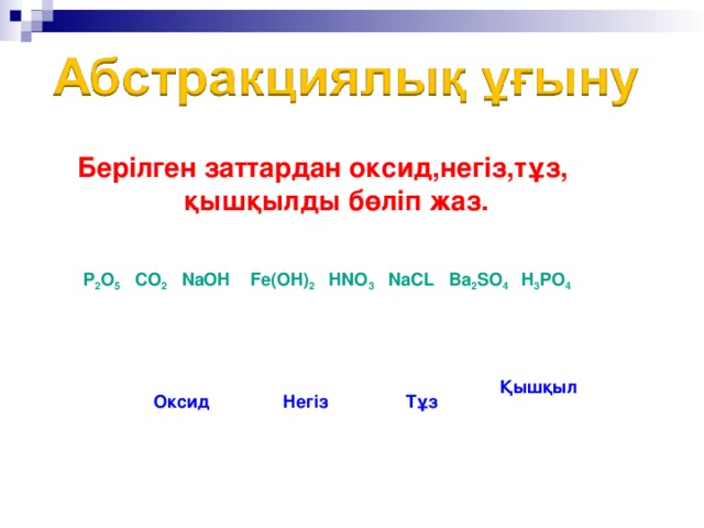 Берілген заттардан оксид,негіз,тұз,  қышқылды бөліп жаз. P 2 O 5 CO 2 NaOH Fe(OH) 2 HNO 3 NaCL Ba 2 SO 4 H 3 PO 4 Қышқыл Негіз Тұз Оксид