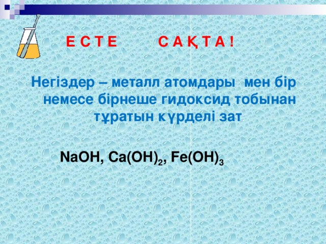 Е С Т Е С А Қ Т А ! Негіздер – металл атомдары мен бір немесе бірнеше гидоксид тобынан тұратын күрделі зат .  NaOH , Ca(OH) 2 , Fe(OH) 3