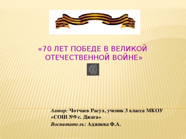 «70 лет Победе в Великой  Отечественной войне» Автор: Чотчаев Расул, ученик 3 класса МКОУ «СОШ №9 с. Джага» Воспитатель: Аджиева Ф.А.