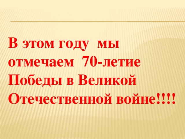 В этом году мы отмечаем 70-летие Победы в Великой Отечественной войне!!!!