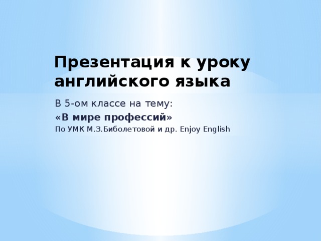 Презентация к уроку  английского языка В 5-ом классе на тему: «В мире профессий» По УМК М.З.Биболетовой и др. Enjoy English