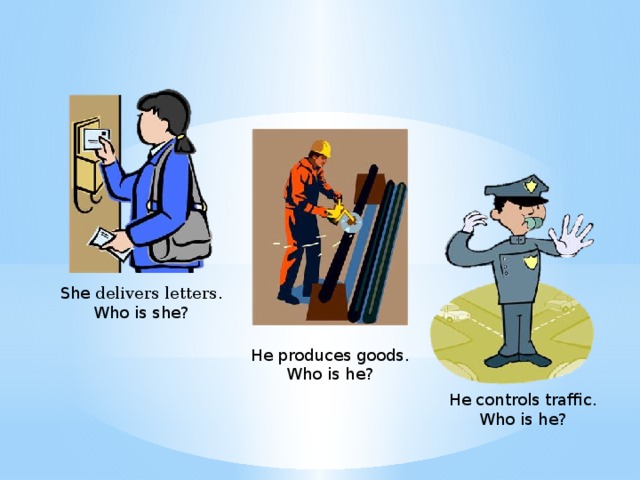 She delivers letters. Who is she? He produces goods. Who is he? He controls traffic. Who is he?