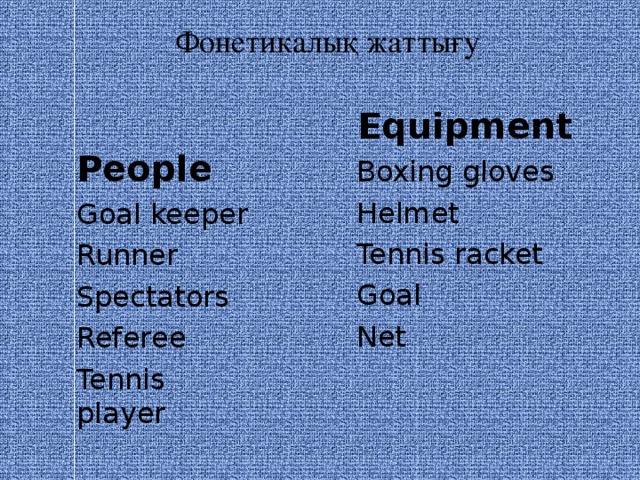 Фонетикалық жаттығу  People  Goal keeper Runner Spectators Referee Tennis player Equipment  Boxing gloves Helmet Tennis racket Goal Net