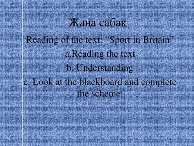Жаңа сабақ Reading of the text: “Sport in Britain” Reading the text b. Understanding c. Look at the blackboard and complete the scheme: