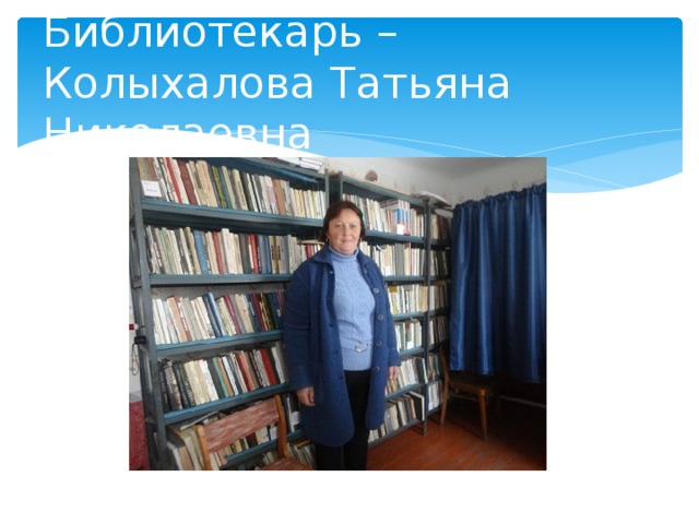 Библиотекарь – Колыхалова Татьяна Николаевна