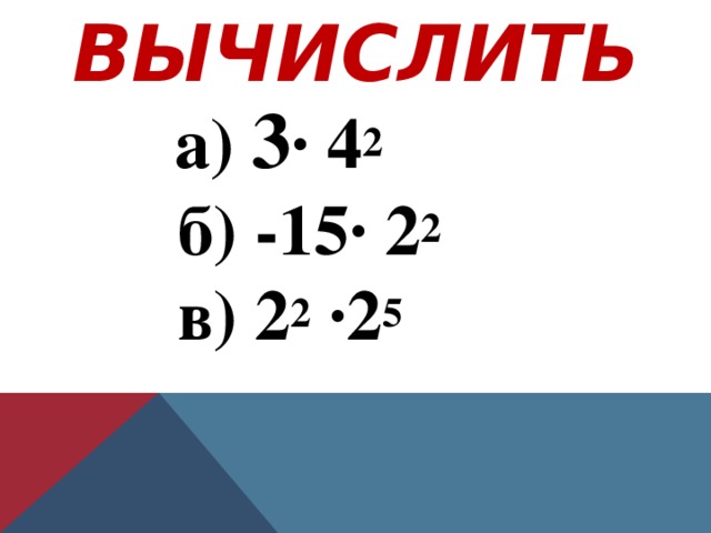 ВЫЧИСЛИТЬ  а) 3 · 4 2   б) -15· 2 2   в) 2 2 ·2 5