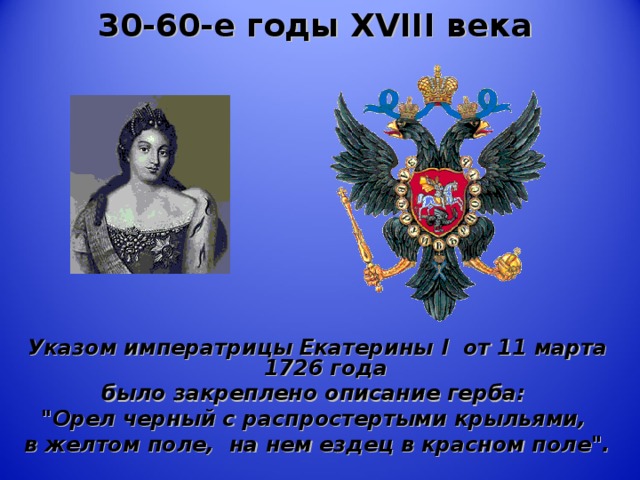 30-60-е годы XVIII века    Указом императрицы Екатерины I от 11 марта 1726 года было закреплено описание герба: 