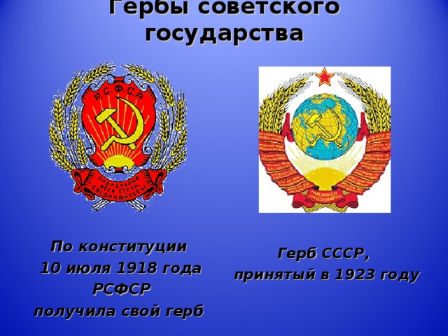 Гербы советского государства   По конституции 10 июля 1918 года  РСФСР получила свой герб  Герб СССР, принятый в 1923 году