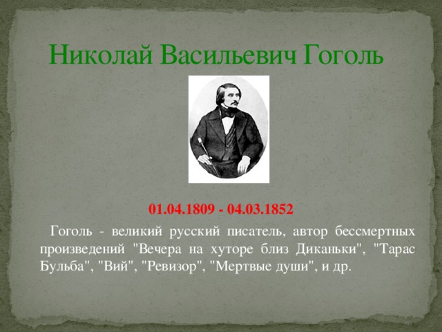 Николай Васильевич Гоголь             01.04.1809 - 04.03.1852  Гоголь - великий русский писатель, автор бессмертных произведений 
