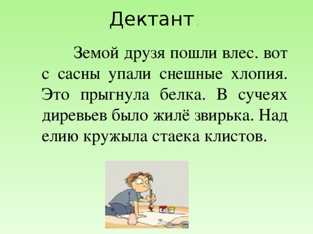 Дектант .  Земой друзя пошли влес. вот с сасны упали снешные хлопия. Это прыгнула белка. В сучеях диревьев было жилё звирька. Над елию кружыла стаека клистов.