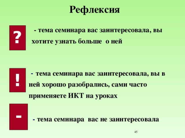 Рефлексия  - тема семинара вас заинтересовала, вы хотите узнать больше о ней  ?  - тема семинара вас заинтересовала, вы в ней хорошо разобрались, сами часто применяете ИКТ на уроках ! -  - тема семинара вас не заинтересовала  25