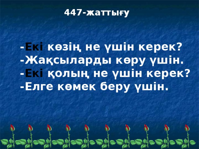 447-жаттығу - Екі көзің не үшін керек? -Жақсыларды көру үшін. - Екі қолың не үшін керек? -Елге көмек беру үшін.