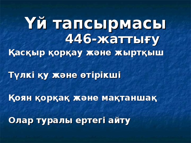 Үй тапсырмасы  446-жаттығу Қасқыр қорқау және жыртқыш  Түлкі қу және өтірікші  Қоян қорқақ және мақтаншақ  Олар туралы ертегі айту