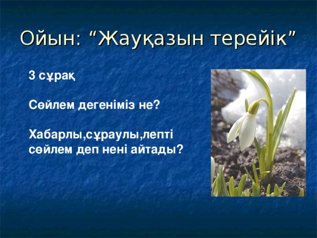 Ойын: “Жауқазын терейік” 3 сұрақ  Сөйлем дегеніміз не?  Хабарлы,сұраулы,лепті сөйлем деп нені айтады?