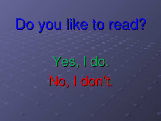 Do you like to read? Yes, I do. No, I don’t.