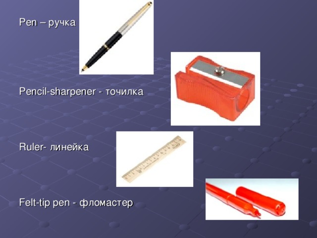 Pen – ручка Pencil-sharpener - точилка Ruler- линейка Felt-tip pen - фломастер