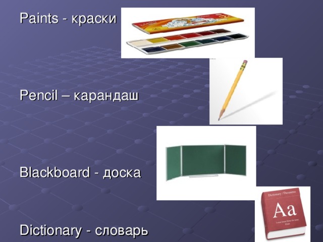 Paints - краски Pencil – карандаш Blackboard - доска Dictionary - словарь