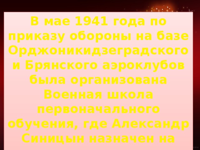 В мае 1941 года по приказу обороны на базе Орджоникидзеградского и Брянского аэроклубов была организована Военная школа первоначального обучения, где Александр Синицын назначен на должность командира отряда.