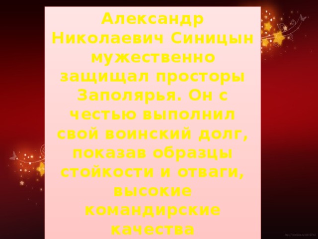 Александр Николаевич Синицын мужественно защищал просторы Заполярья. Он с честью выполнил свой воинский долг, показав образцы стойкости и отваги, высокие командирские качества организации боевых действий.