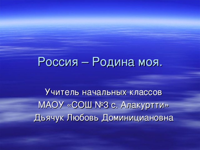 Россия – Родина моя. Учитель начальных классов МАОУ «СОШ №3 с. Алакуртти» Дьячук Любовь Доминициановна