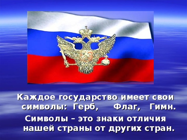 Каждое государство имеет свои символы:  Герб,     Флаг,   Гимн. Символы – это знаки отличия нашей страны от других стран.