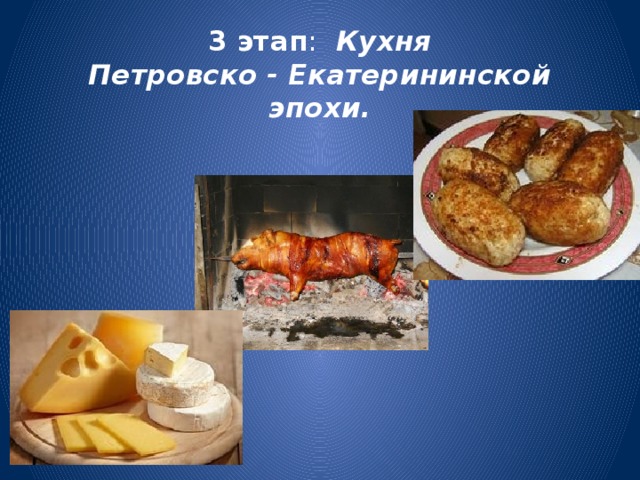 3 этап :  Кухня Петровско - Екатерининской эпохи.