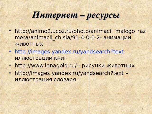 Интернет – ресурсы http://animo2.ucoz.ru/photo/animacii_malogo_razmera/animacii_chisla/91-4-0-0-2 - анимации животных http://images.yandex.ru/yandsearch?text - иллюстрации книг http://www.lenagold.ru/ - рисунки животных http://images.yandex.ru/yandsearch?text – иллюстрация словаря