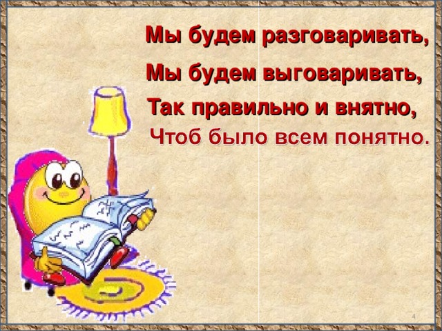 Мы будем разговаривать, Мы будем выговаривать, Так правильно и внятно,