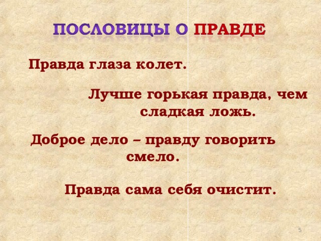 Правда глаза колет. Лучше горькая правда, чем сладкая ложь. Доброе дело – правду говорить смело. Правда сама себя очистит.