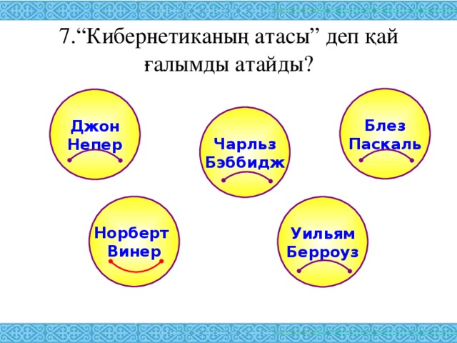 7.“Кибернетиканың атасы” деп қай ғалымды атайды? Блез Паскаль Джон Непер Чарльз Бэббидж Норберт Винер Уильям Берроуз