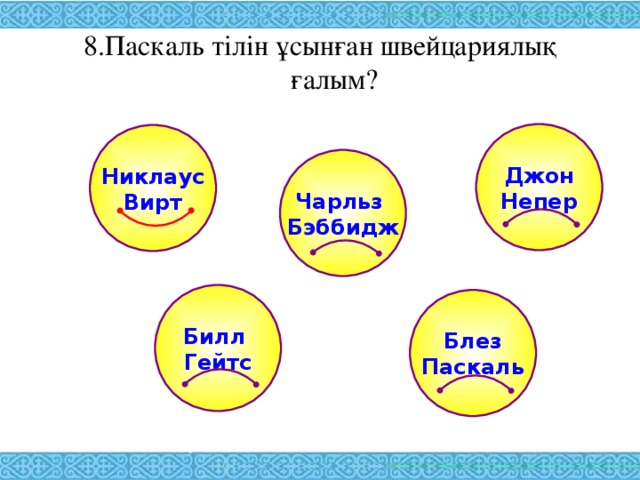 8.Паскаль тілін ұсынған швейцариялық  ғалым?   Джон Непер Никлаус Вирт Чарльз Бэббидж Билл Гейтс Блез Паскаль