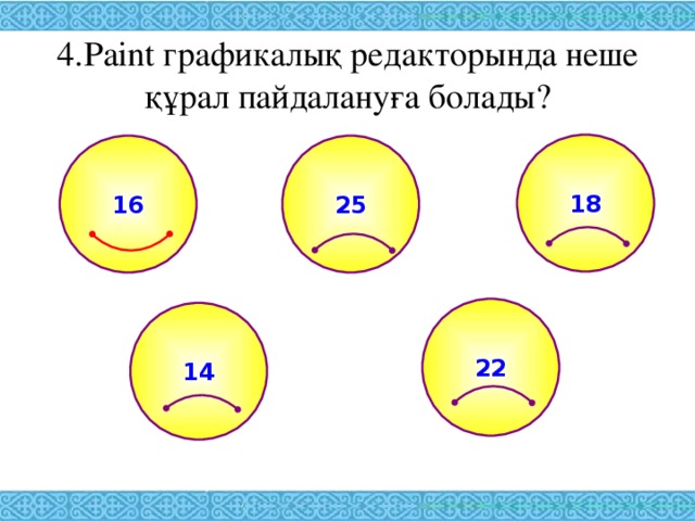 4. Paint графикалық редакторында неше құрал пайдалануға болады? 18 25 16 22 14