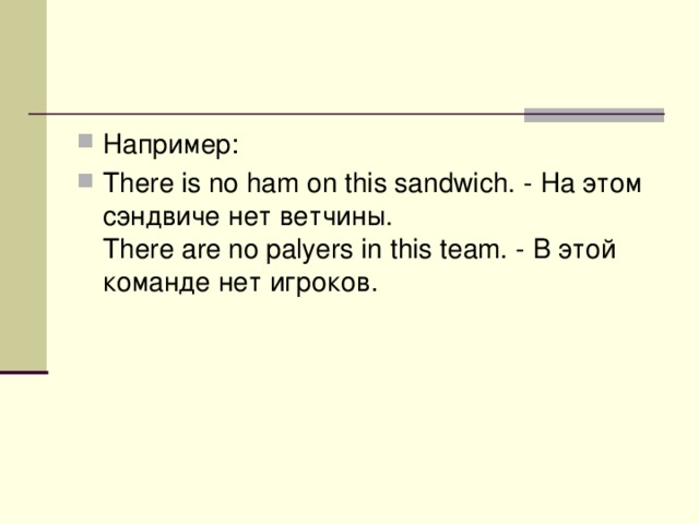 Например: There is no ham on this sandwich. - На этом сэндвиче нет ветчины.   There are no palyers in this team. - В  этой  команде  нет  игроков .