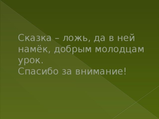 Сказка – ложь, да в ней намёк, добрым молодцам урок.  Спасибо за внимание!