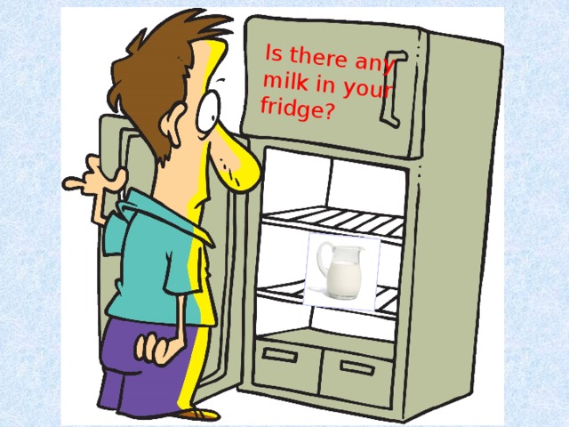 Is there any milk in your fridge?