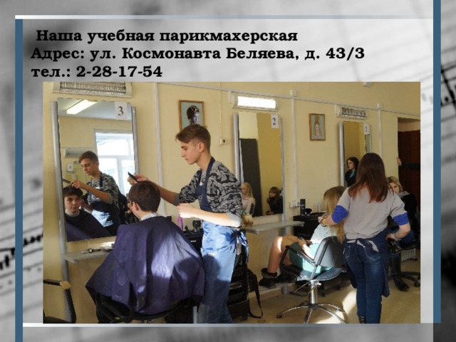 Наша учебная парикмахерская  Адрес: ул. Космонавта Беляева, д. 43/3  тел.: 2-28-17-54