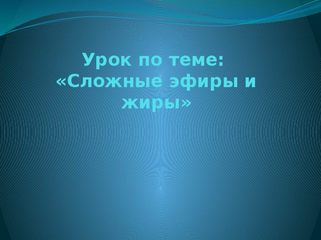 Урок по теме:  «Сложные эфиры и жиры»