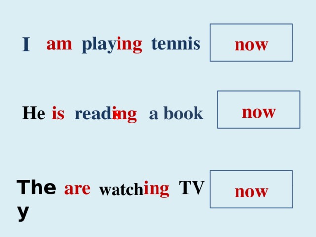 now I tennis am ing every day play  now a book every day ing read is He s now They are ing TV every day watch