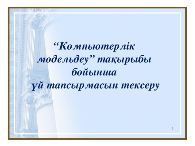 “ Компьютерлік модельдеу” тақырыбы бойынша  үй тапсырмасын тексеру