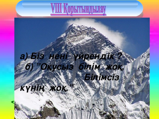 а) Біз нені үйрендік ? б) ”Оқусыз білім жоқ, Білімсіз күнің жоқ.”