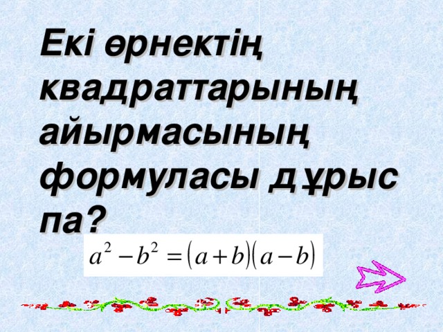 Екі өрнектің квадраттарының айырмасының формуласы дұрыс па ?