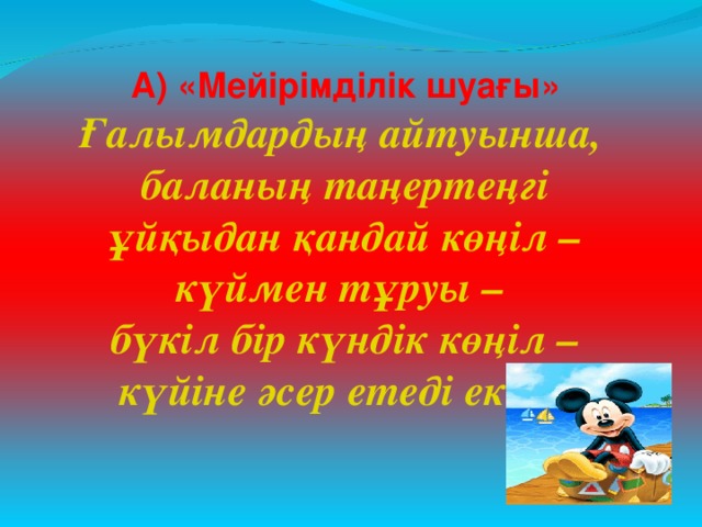 А) «Мейірімділік шуағы»  Ғалымдардың айтуынша, баланың таңертеңгі ұйқыдан қандай көңіл – күймен тұруы – бүкіл бір күндік көңіл – күйіне әсер етеді екен.