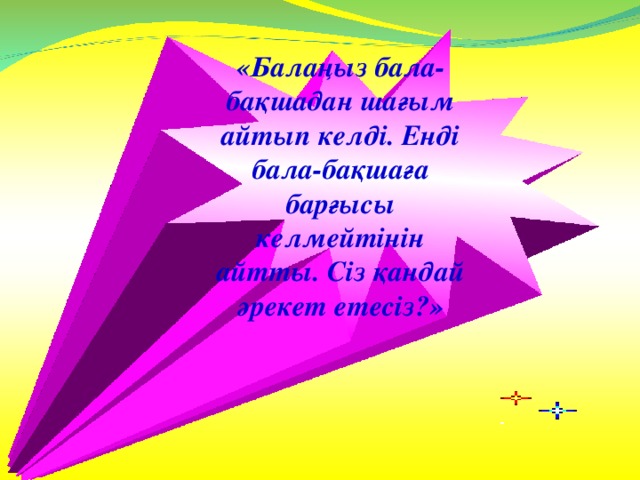 «Балаңыз бала-бақшадан шағым айтып келді. Енді бала-бақшаға барғысы келмейтінін айтты. Сіз қандай әрекет етесіз?»