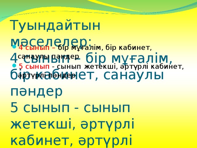 Туындайтын мәселелер:  4 сынып – бір мұғалім, бір кабинет, санаулы пәндер  5 сынып - сынып жетекші, әртүрлі кабинет, әртүрлі пәндер                                   Туындайтын мәселелер:  4 сынып – бір мұғалім, бір кабинет, санаулы пәндер  5 сынып - сынып жетекші, әртүрлі кабинет, әртүрлі пәндер                                   Туындайтын мәселелер: