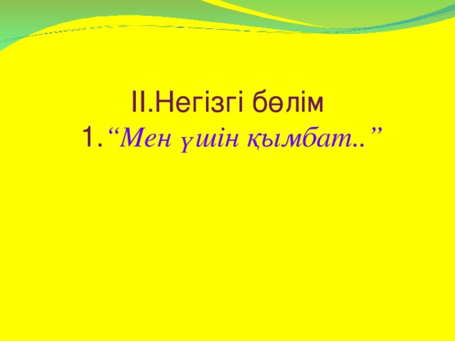 ІІ.Негізгі бөлім  1. “Мен үшін қымбат..”