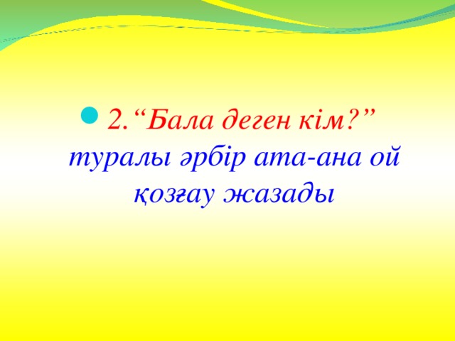 2.“Бала деген кім?”  туралы әрбір ата-ана ой қозғау жазады