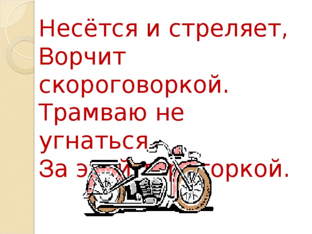 Несётся и стреляет, В орчит скороговоркой. Трамваю не угнаться З а этой тараторкой.