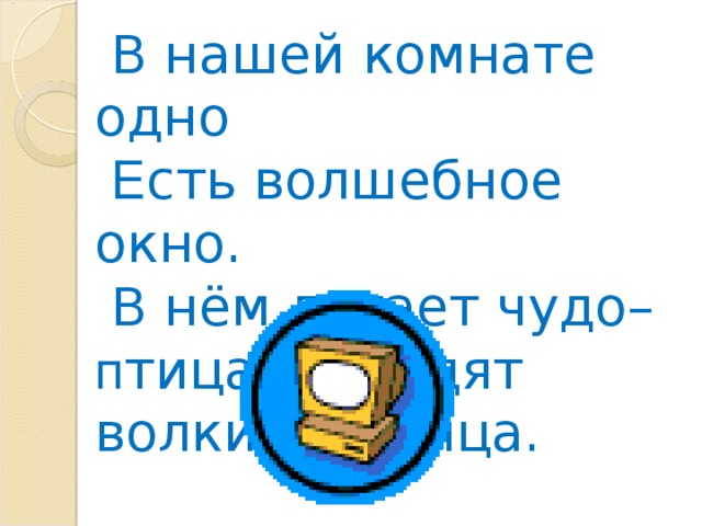 В нашей комнате одно  Е сть волшебное окно.  В нём летает чудо– п тица,  Б родят волки и лисица.